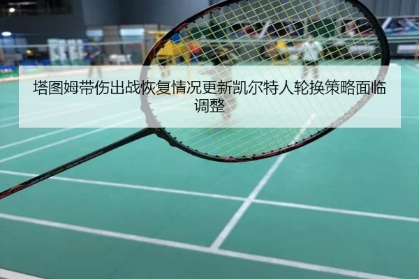 塔图姆带伤出战恢复情况更新凯尔特人轮换策略面临调整