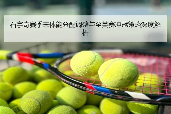 石宇奇赛季末体能分配调整与全英赛冲冠策略深度解析